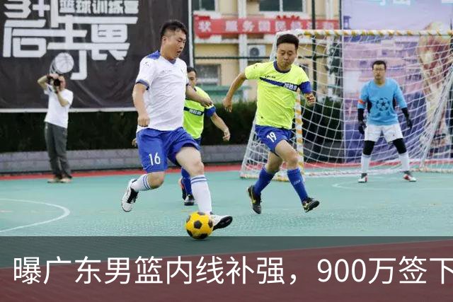 曝广东男篮内线补强，900万签下季后赛场均6.5分悍将，朱芳雨又现神操作